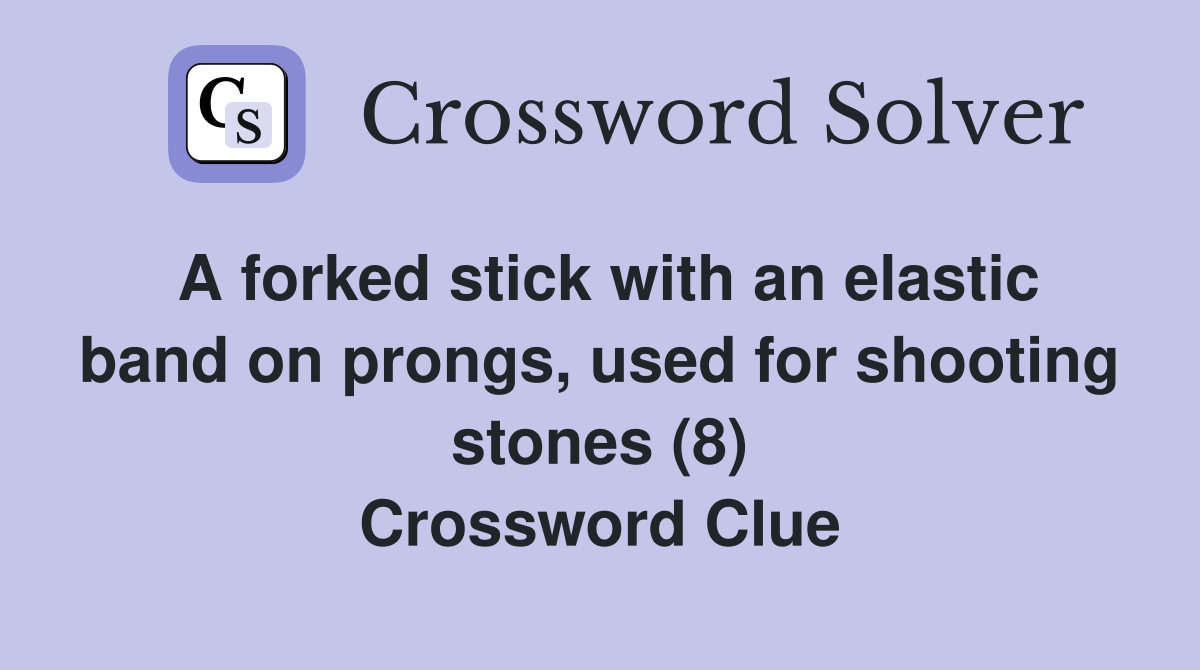 A forked stick with an elastic band on prongs, used for shooting stones (8) Crossword Clue